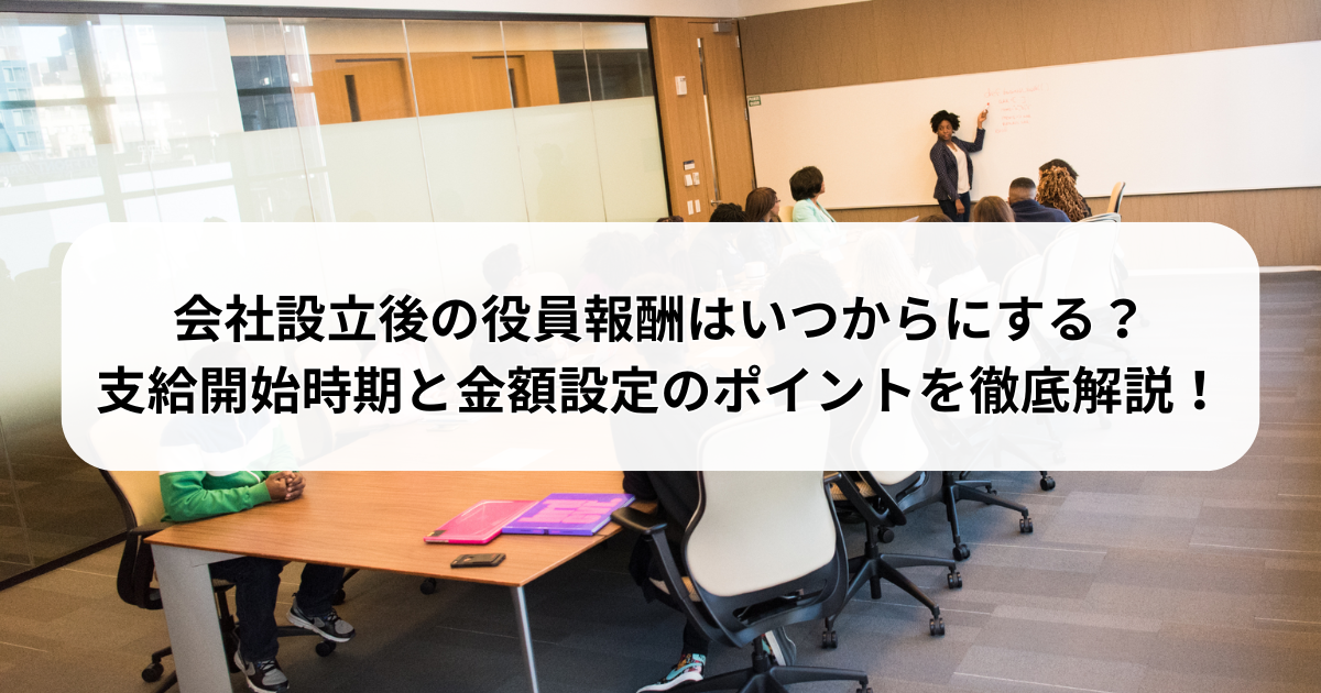 会社設立後の役員報酬はいつからにする？支給開始時期と金額設定の 